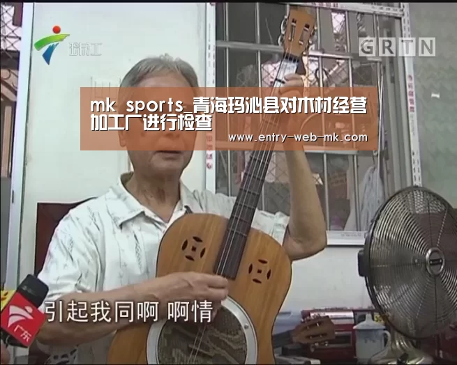 mk sports_青海玛沁县对木材经营加工厂进行检查(图3) mk体育入口