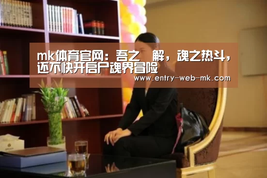 mk体育官网:吾之卍解,魂之热斗,还不快开启尸魂界冒险(图1) mk sports