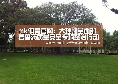 mk体育官网:大理州全面部署兽药质量安全专项整治行动(图2) mk体育入口