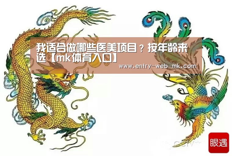 我适合做哪些医美项目?按年龄来选【mk体育入口】(图1) mk sports