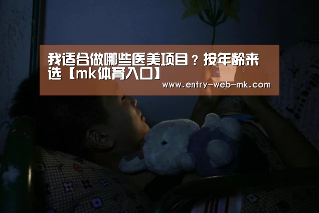 我适合做哪些医美项目?按年龄来选【mk体育入口】(图2) mk sports