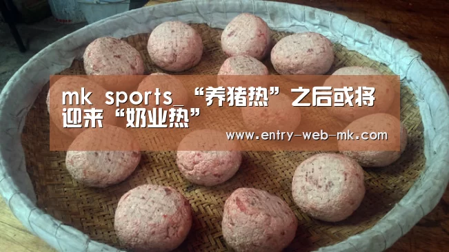 mk sports_“养猪热”之后或将迎来“奶业热”(图3) mk体育官网