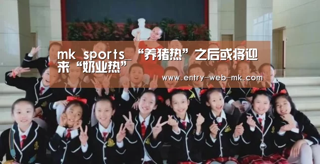 mk sports_“养猪热”之后或将迎来“奶业热”(图2) mk体育入口